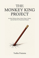 THE MONKEY KING PROJECT: An Epic Delivery Story About Chaos, Clarity, and the Role No Framework Named B0F9B7JQRL Book Cover