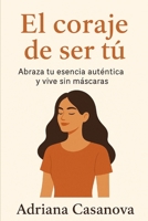 El coraje de ser tú: Abraza tu esencia auténtica y vive sin máscaras (Autoestima práctica: tres libros para reconocerte, valorarte y vivir desde tu verdad interior) (Spanish Edition) B0G6SMLS3K Book Cover