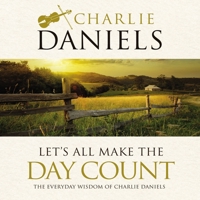 Let's All Make the Day Count: The Everyday Wisdom of Charlie Daniels 1400314887 Book Cover