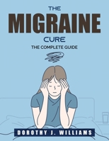 The Migraine Cure: The Complete Guide 1803790121 Book Cover