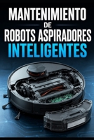 Mantenimiento de robots aspiradores inteligente (Spanish Edition) B0H11K82HH Book Cover