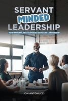Servant-Minded Leadership: How Mindfulness Changes Servant-Leadership 1968312021 Book Cover