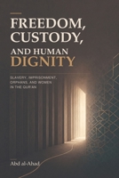 Freedom, Custody, and Human Dignity: Slavery, Imprisonment, Orphans, and Women in the Qur’an B0H9W8N8DQ Book Cover