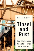Tinsel and Rust: How Hollywood Manufactured the Rust Belt 0197612806 Book Cover