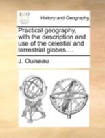 Practical geography, with the description and use of the celestial and terrestrial globes.... 1140714236 Book Cover
