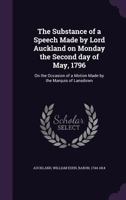 The Substance of a Speech Made by Lord Auckland on Monday the Second Day of May, 1796: On the Occasion of a Motion Made by the Marquis of Lansdown 1356376576 Book Cover