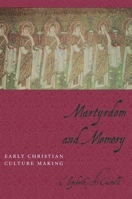 Martyrdom and Memory: Early Christian Culture Making 0231129866 Book Cover