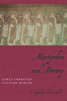 Martyrdom and Memory: Early Christian Culture Making 0231129874 Book Cover