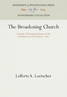 The Broadening Church: A Study of Theological Issues in the Presbyterian Church Since 1869 1512803731 Book Cover