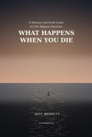 What Happens When You Die: A Memoir and Field Guide for the Biggest Question B0GSSJDJMC Book Cover