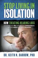 Stop Living in Isolation: How Treating Hearing Loss Can Change Your Life, Maintain Your Independence, and May Reduce Your Risk of Dementia 0999370103 Book Cover