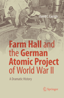 Farm Hall and the German Atomic Project of World War II: A Dramatic History 3319595776 Book Cover
