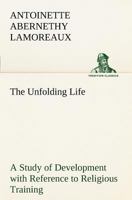 The Unfolding Life: A Study of Development with Reference to Religious Training 384918577X Book Cover