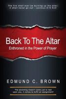 Back To The Altar: Enthroned in the Power of Prayer 1492764469 Book Cover