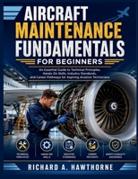 AIRCRAFT MAINTENANCE FUNDAMENTALS FOR BEGINNERS: An Essential Guide to Technical Principles, Hands-On Skills, Industry Standards, and Career Pathways for Aspiring Aviation Technicians B0HDV6RJWQ Book Cover