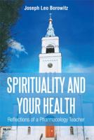 Spirituality and Your Health: Reflections of a Pharmacology Teacher 1499005636 Book Cover