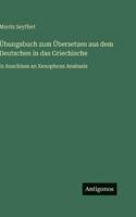 Übungsbuch zum Übersetzen aus dem Deutschen in das Griechische: in Anschluss an Xenophons Anabasis 3386459404 Book Cover