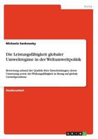 Die Leistungsf�higkeit globaler Umweltregime in der Weltumweltpolitik: Bewertung anhand der Qualit�t ihrer Entscheidungen, deren Umsetzung sowie der Wirkungsf�higkeit in Bezug auf globale Umweltproble 3656499276 Book Cover