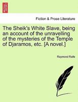 The Sheik's White Slave, being an account of the unravelling of the mysteries of the Temple of Djaramos, etc. [A novel.] 1241212945 Book Cover