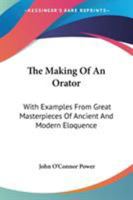 The Making of an Orator: With Examples from Great Masterpieces of Ancient and Modern Eloquence 1144998549 Book Cover