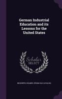 German Industrial Education and Its Lessons for the United States 1103899813 Book Cover