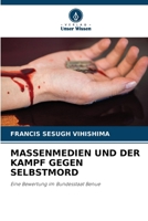MASSENMEDIEN UND DER KAMPF GEGEN SELBSTMORD: Eine Bewertung im Bundesstaat Benue (German Edition) 620867073X Book Cover