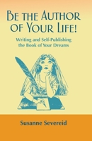 Be the Author of Your Life!: Writing and Self-Publishing the Book of Your Dreams 0990952827 Book Cover