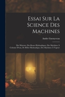Essai Sur La Science Des Machines: Des Moteurs, Des Roues Hydrauliques, Des Machines � Colonne d'Eau, de B�lier Hydraulique, Des Machines � Vapeur 1017997802 Book Cover