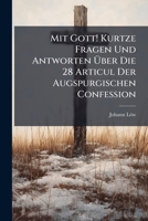 Mit Gott! Kurtze Fragen Und Antworten Uber Die 28 Articul Der Augspurgischen Confession: Samt Einem Beygefugten Haupt-Spruch Bey Einem Jeden Articul ...: Samt Einer Vermahnung Und Gebetlein 1273354494 Book Cover