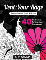 Vent Your Rage: Swear Words Dark Edition: Adult Swear Word Coloring Book with 40 Illustrations to Color Your Stress Away 1533007187 Book Cover