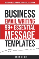 Business Email Writing: 99+ Essential Message Templates Unstoppable Communication Skills at Work 1962625028 Book Cover