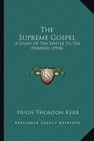 The supreme Gospel A study of the Epistle to the Hebrews 1120932424 Book Cover