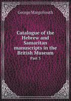 Catalogue of the Hebrew and Samaritan Manuscripts in the British Museum Part 3 5518474067 Book Cover