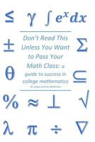 Don't Read This Unless You Want to Pass Your Math Class: a guide for success in college mathematics 1726779157 Book Cover