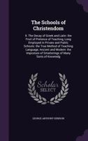 The Schools of Christendom: II. The Decay of Greek and Latin: the Fruit of Pretence of Teaching, Long Employed in Private and Public Schools: the True ... Imposture of Smatterings of Many Sorts Of... 1014883652 Book Cover