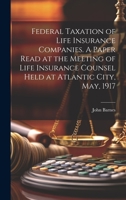 Federal Taxation of Life Insurance Companies. A Paper Read at the Meeting of Life Insurance Counsel Held at Atlantic City, May, 1917 102224244X Book Cover