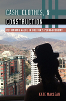 Cash, Clothes, and Construction: Rethinking Value in Bolivia's Pluri-economy 1517915961 Book Cover