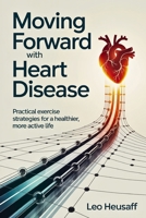 Moving Forward with Heart Disease: Practical Exercise Strategies for a Healthier, More Active Life B0F89F82TH Book Cover