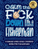 Calm The F*ck Down I'm a fisherman: Swear Word Coloring Book For Adults: Humorous job Cusses, Snarky Comments, Motivating Quotes & Relatable fisherman Reflections for Work Anger Management, Stress Rel B08RB6LHCV Book Cover