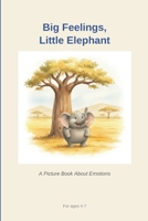 Big Feelings, Little Elephant: A picture book about feelings - big, small and everything in between. For ages 4-7 B0H852RL7Y Book Cover