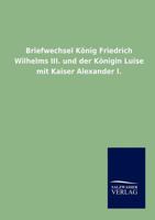 Briefwechsel Konig Friedrich Wilhelm's III Und Der Konigin Luise Mit Kaiser Alexander I (1900) 1168152763 Book Cover