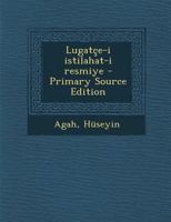 Lugatçe-i istilahat-i resmiye - Primary Source Edition 1294042939 Book Cover