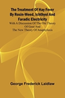 The Treatment of Hay Fever by rosin-weed, ichthyol and faradic electricity With a discussion of the old theory of gout and the new theory of anaphylaxis 9362097265 Book Cover