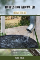 HARVESTING RAINWATER HOMESTEAD: A Beginner's ultimate Guide to Build and Maintain Your Own Sustainable Clean Water System for Your Home, Rural Farm, and Homestead (Super cookbook) B0CQLZHF7P Book Cover