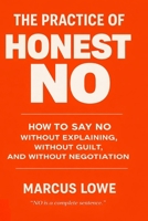 The Practice of Honest No: On the Craft of the Refusal That Is Complete, Kind, and Requires No Justification B0GVB3LN2Z Book Cover