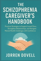 THE SCHIZOPHRENIA CAREGIVER'S HANDBOOK: Practical Strategies to Support Loved Ones, Strengthen Relationships, and Navigate Mental Health Challenges with Confidence B0FV6Y5ZBK Book Cover