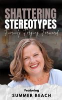 Shattering Stereotypes: Fiercely Forging Forward featuring Summer Beach B0F29V2553 Book Cover