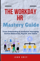 The Workday HR Mastery Guide: From Onboarding to Analytics: Managing Human Resources, Payroll, and Talent B0FCDBSV8P Book Cover