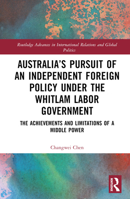 Australia's Pursuit of an Independent Foreign Policy Under the Whitlam Labor Government: The Achievements and Limitations of a Middle Power 1032461861 Book Cover