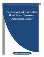 The Command and Control of the Grand Armee: Napoleon as Organizational Designer 1523342374 Book Cover